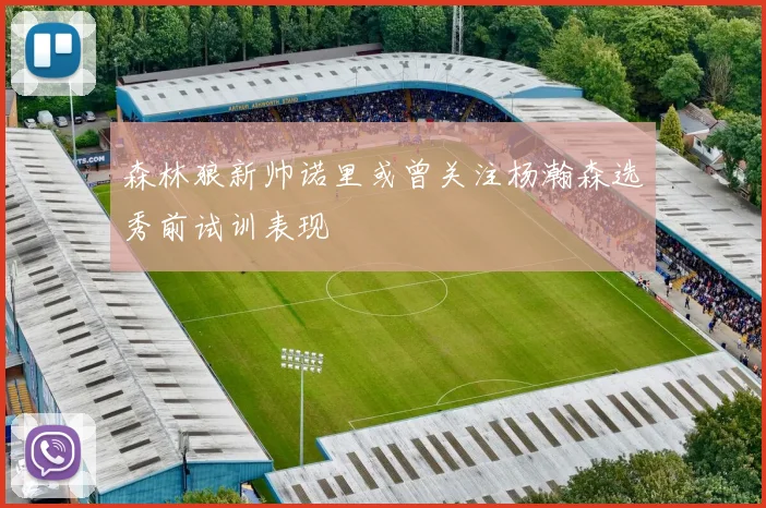 森林狼新帅诺里或曾关注杨瀚森选秀前试训表现