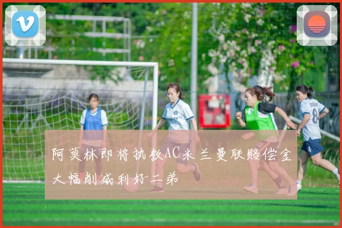 阿莫林即将执教AC米兰曼联赔偿金大幅削减利好二弟